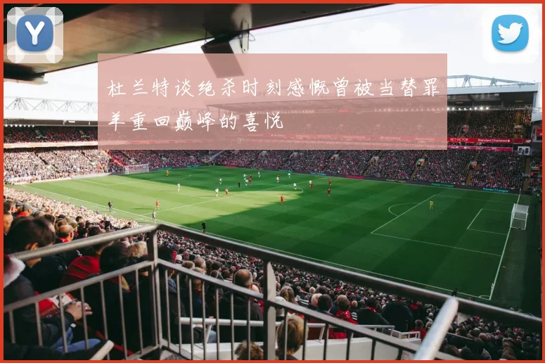 杜兰特谈绝杀时刻感慨曾被当替罪羊重回巅峰的喜悦