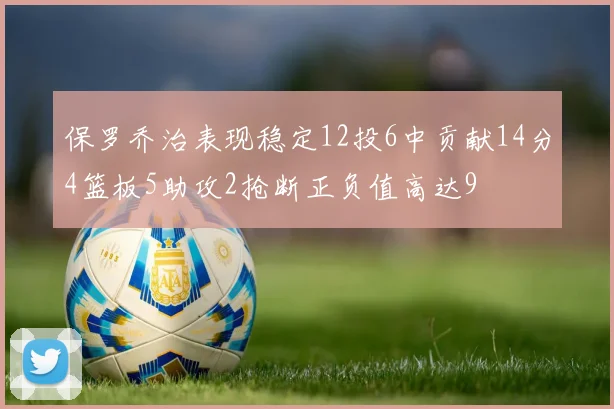 保罗乔治表现稳定12投6中贡献14分4篮板5助攻2抢断正负值高达9
