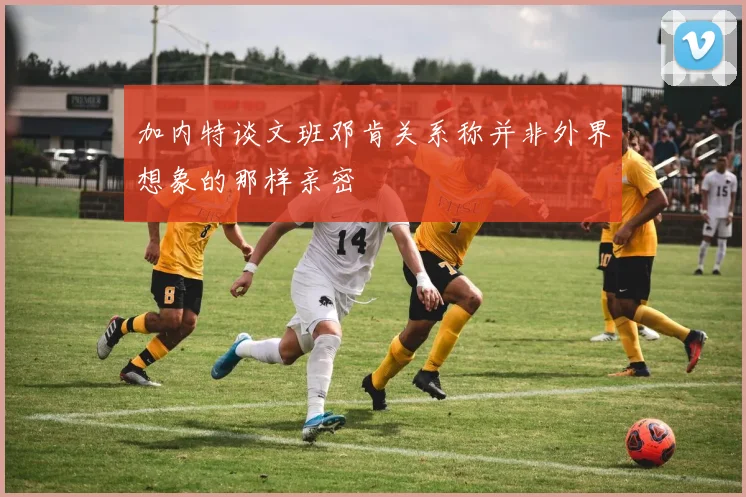 加内特谈文班邓肯关系称并非外界想象的那样亲密