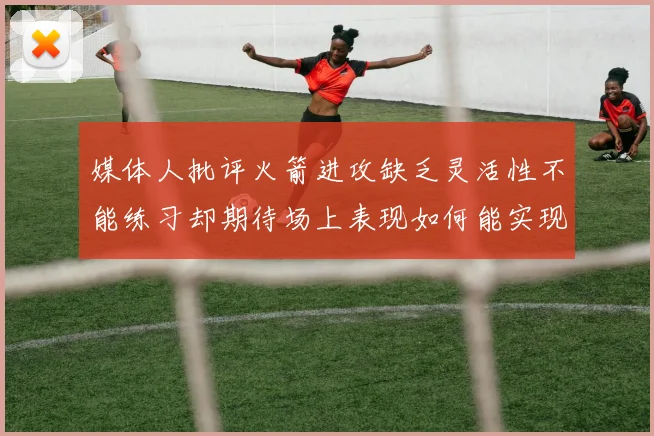 媒体人批评火箭进攻缺乏灵活性不能练习却期待场上表现如何能实现