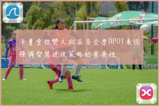 卡鲁索称赞文班亚马全票DPOY表现强调智慧进攻策略的重要性