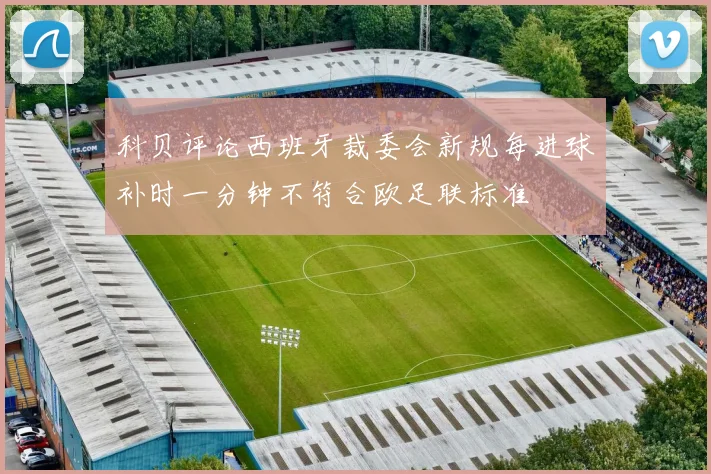 科贝评论西班牙裁委会新规每进球补时一分钟不符合欧足联标准