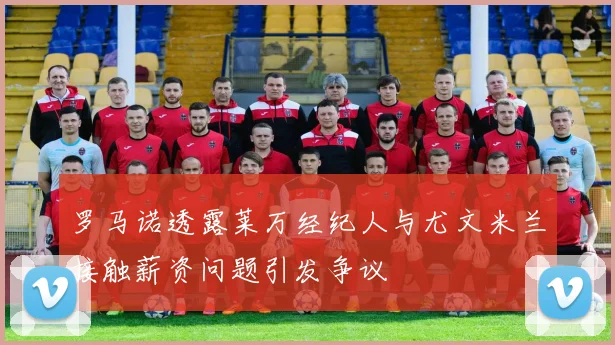 罗马诺透露莱万经纪人与尤文米兰接触薪资问题引发争议