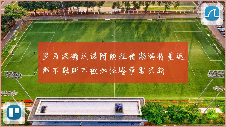 罗马诺确认诺阿朗租借期满将重返那不勒斯不被加拉塔萨雷买断