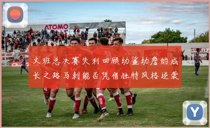 文班总决赛失利回顾幼鲨幼詹的成长之路马刺能否凭借独特风格逆袭成功