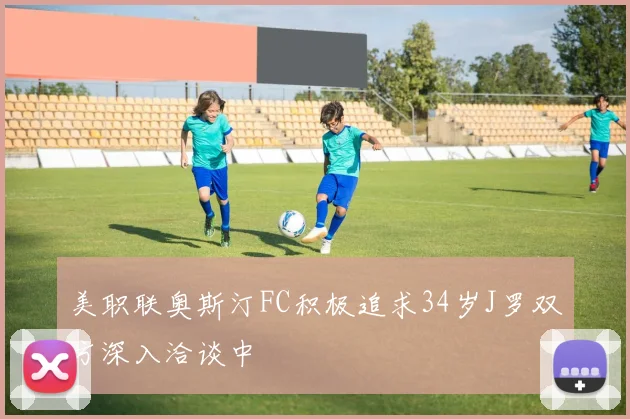 美职联奥斯汀FC积极追求34岁J罗双方深入洽谈中