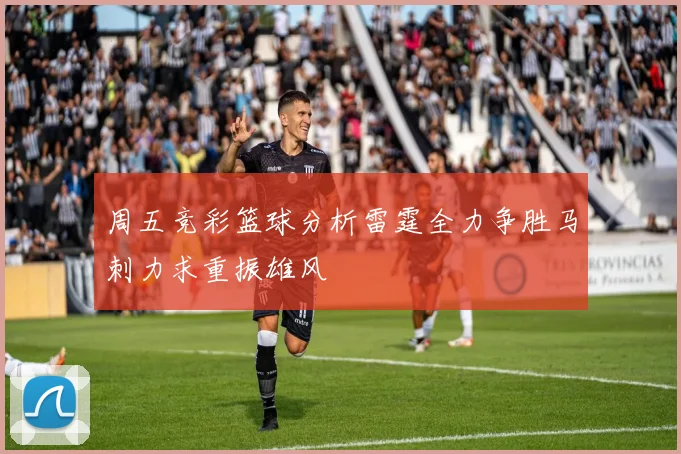 周五竞彩篮球分析雷霆全力争胜马刺力求重振雄风